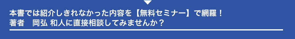 本書では紹介しきれなかった内容を【無料セミナー】で網羅！著者　岡弘 和人に直接相談してみませんか？