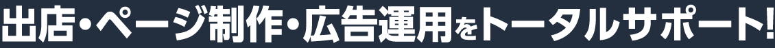 出店・ページ制作・広告運用をトータルサポート！