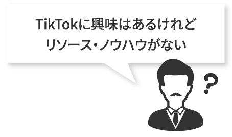 TikTokに興味はあるけれど、リソース・ノウハウがない