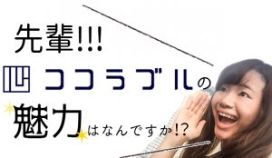 ～新卒が聞く～ズバリ！ココラブルの魅力って？