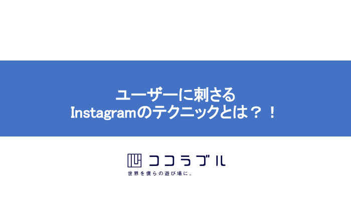 ユーザーに刺さるInstagramのテクニックとは？！