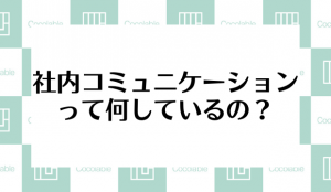 社内コミュニケーションって何しているの？