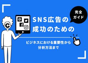 SNS広告の成功のための完全ガイド：ビジネスにおける重要性から分析方法まで