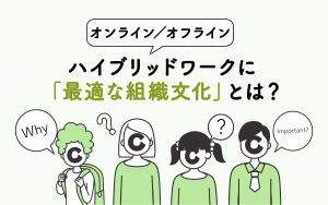 オンライン／オフラインハイブリッドワークに最適な組織文化とは？　人事のアミさんに聞いてみた！