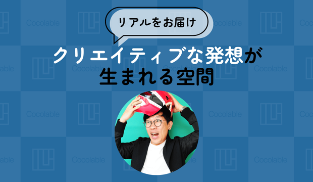 【リアルをお届け】クリエイティブな発想が生まれる空間