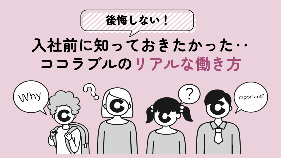 【後悔しない！】入社前に知っておきたかった‥ココラブルのリアルな働き方