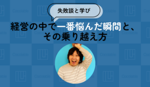 【失敗談と学び】経営の中で一番悩んだ瞬間と、その乗り越え方