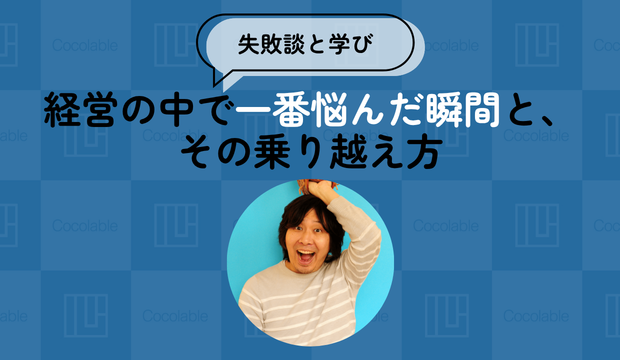 【失敗談と学び】経営の中で一番悩んだ瞬間と、その乗り越え方