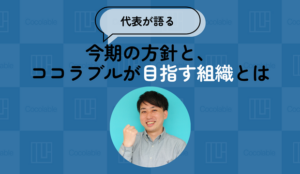 【代表が語る】今期の方針と、ココラブルが目指す組織とは